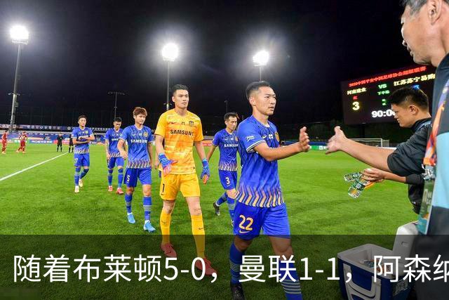 随着布莱顿5-0，曼联1-1，阿森纳1-0诺丁汉森林，英超积分榜出炉